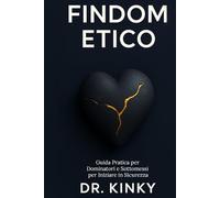 Findom Etico: Guida Pratica per Dominatori e Sottomessi per Iniziare in Sicurezza: Il manuale step-by-step per esplorare la dominazione finanziaria in modo consensuale, profittevole e senza rischi.