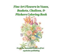 Fine Art Flowers in Vases, Baskets, Chalices, and Pitchers Coloring Book: Six Centuries of Still-life Painting for Interaction and Contemplation