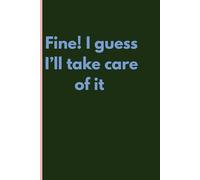 Fine! I guess I'll take care of it