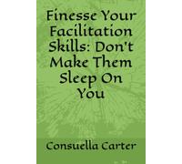 Finesse Your Facilitation Skills: Don't Make Them Sleep On You: Before You Step Into the Arena Know Who You Are- Your Sessions Depend Upon It