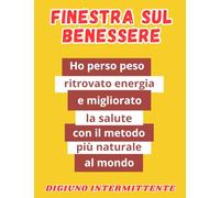 Finestra sul benessere: Come ho perso peso, ritrovato energia e migliorato la salute attraverso il metodo più naturale al mondo