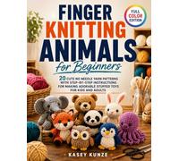 Finger Knitting Animals for Beginners: 20 Cute No Needle Yarn Patterns with Step-by-Step Instructions for Making Adorable Stuffed Toys for Kids and Adults