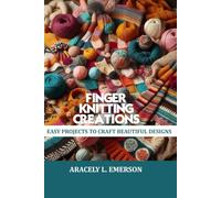 Finger Knitting Creations: Easy projects to craft beautiful designs