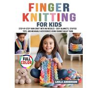 Finger Knitting for Kids: Step-by-Step Yarn Craft with No Needles - Cosy Blankets, Stuffed Toys, and Wearable Accessories Using Chunky Bulky Yarn