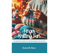 FINGER KNITTING FUN: 20 CREATIVE PROJECTS FOR BEGINNERS AND BEYOND