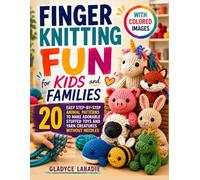 Finger Knitting Fun for Kids and Families: 20 Easy Step-by-Step Animal Patterns to Make Adorable Stuffed Toys and Yarn Creatures Without Needles