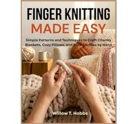 Finger Knitting Made Easy: Simple Patterns and Techniques to Craft Chunky Blankets, Cozy Pillows, and Cute Stuffies by Hand