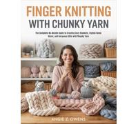 Finger Knitting With Chunky Yarn: The Complete No-Needle Guide to Creating Cozy Blankets, Stylish Home Décor, and Gorgeous Gifts with Chunky Yarn