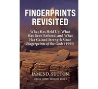 Fingerprints Revisited: What Has Held Up, What Has Been Refuted, and What Has Gained Strength Since Fingerprints of the Gods (1995) (Hidden History Revisited)