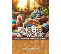 FINGERS AT WORK: A CREATIVE GUIDE TO FINGER KNITTING