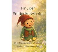 Fini,der Entdeckerwichtel: 24 Entdeckungen im Frühling und ein neues Wunder