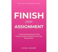 Finish Every Assignment: A Step-by-Step System for Big Projects, Papers, Homework, and Last-Minute Panic (Practical Student Guides)