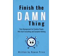 Finish The Damn Thing: Time Management for Creative People Who Start Everything and Complete Nothing