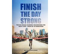 Finish the Day Strong: The No-Drama Running Framework for Busy Lives, from 5K to Marathon