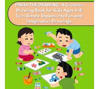 FINISH THE DRAWING: A Creative Drawing Book for Kids Ages 4-8 Turn Simple Shapes into Fun and Imaginative Drawings
