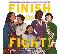 Finish The Fight!: The Brave and Revolutionary Women Who Fought for the Right to Vote