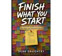 Finish What You Start: A Practical System for Turning Big Ideas Into Finished Projects