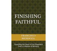 FINISHING FAITHFUL: Guarding the Heart of the Shepherd Over a Lifetime of ministry