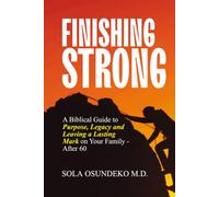 FINISHING STRONG: A Biblical Guide to Purpose, Legacy and Leaving a Lasting Mark on Your Family - After 60