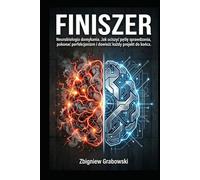 FINISZER: Neurobiologia domykania. Jak uciszyć pętlę sprawdzania, pokonać perfekcjonizm i dowieźć każdy projekt do końca