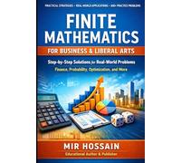 FINITE MATHEMATICS FOR BUSINESS & LIBERAL ARTS: A Practical Guide with Step-by-Step Solutions, Real-World Applications, and 800+ Practice Problems