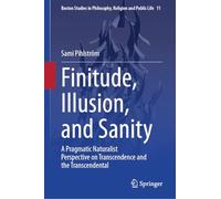 Finitude, Illusion, and Sanity: A Pragmatic Naturalist Perspective on Transcendence and the Transcendental: 11 (Boston Studies in Philosophy, Religion and Public Life, 11)