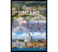 FINLAND TRAVEL GUIDE 2025: The Complete Guide to Exploring Finland’s Cities Nature and Culture
