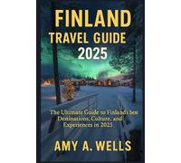 FINLAND TRAVEL GUIDE 2025: The Ultimate Guide to Finland's Best Destinations, Culture, and Experiences in 2025