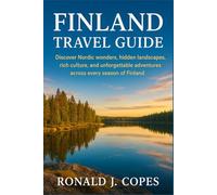 FINLAND TRAVEL GUIDE: Discover Nordic wonders, hidden landscapes, rich culture, and unforgettable adventures across every season of Finland