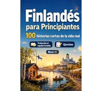 Finlandés para Principiantes A1: 100 historias cortas de la vida real: Mejora tu comprensión y expresión escrita con situaciones bilingües sencillas de la vida cotidiana