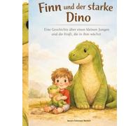 Finn und der starke Dino: Eine Geschichte über einen kleinen Jungen und die Kraft, die in ihm wächst