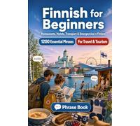 Finnish Phrase Book for Beginners: 1200 Essential Finnish Phrases for Travel in Finland: Easy Pronunciation Guide, Everyday Conversations, Restaurants, Hotels, Transportation, Shopping, Emergencies