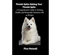Finnish Spitz: Raising Your Finnish Spitz: A Comprehensive Guide to Training, Health, and Homemade Nutrition with 40 Recipes