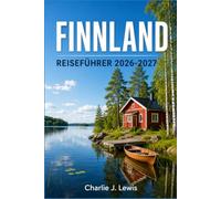FINNLAND REISEFÜHRER 2026-2027: Ihr Begleiter für das ganze Jahr: Lappland, Helsinki, Nordlichter, wilde Natur und entspanntes Leben an den Seen