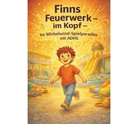 „Finns Feuerwerk im Kopf - Im Wirbelwind-Spielparadies mit ADHS“. (Finns Feuerwerk im Kopf - Eine liebevoll erzählte Geschichte über einen Jungen mit ADHS)