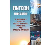 FinTech Made Simple: A Beginner's Guide to Digital Finance, Payments, and Banking Careers