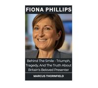 Fiona Phillips: Behind The Smile - Triumph, Tragedy, And The Truth About Britain's Beloved Presenter