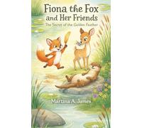 Fiona the Fox and Her Friends: The Secret of the Golden Feather: A Whimsical Children’s Book About Friendship, Bravery, and Teamwork
