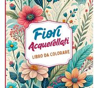 Fiori Acquerellati Libro da colorare: Ispirato alla delicata bellezza dell'acquerello e della natura floreale. Perfetto per gli amanti dell'arte, ... petali e foglie. Progettato per adulti