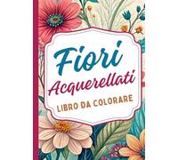 Fiori Acquerellati Libro da colorare: Ispirato alla delicata bellezza dell'acquerello e della natura floreale. Perfetto per gli amanti dell'arte, ... petali e foglie. Progettato per adulti