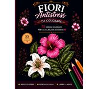 Fiori Antistress da Colorare: Fiori Antistress da Colorare 55 Disegni Rilassanti per Calma, Relax e Benessere - Libro da Colorare Antistress per Adulti con Fiori e Mandala Floreali Semplici