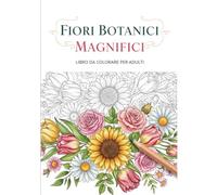 Fiori Botanici Magnifici: Libro da Colorare per Adulti: Quaderno Antistress con 60 Disegni Floreali, Bouquet e Giardini Realistici per il Rilassamento, l'Arte Terapia e la Mindfulness