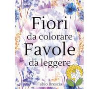 Fiori da colorare Favole da leggere: Un libro per piccole mani e grandi sorrisi