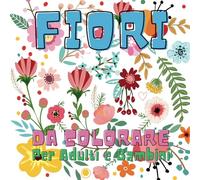 Fiori da Colorare per Adulti e Bambini - Libro di Disegni Facili e Divertenti: 32 Illustrazioni da Colorare per Bambini di 2-10 Anni e Adulti, Perfetto per Sviluppare la Creatività e la Concentrazione