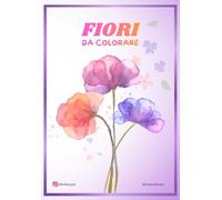 FIORI da colorare - Raccolta di 20+ disegni floreali per Adulti e Bambini: Un libro da colorare rilassante con bellissime illustrazioni di fiori per liberare creatività e stress
