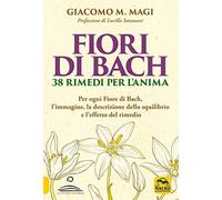Fiori di Bach. 38 rimedi per l'anima. Per ogni fiore di Bach, l'immagine, la descrizione dello squilibrio e l'effetto del rimedio (La biblioteca del benessere)