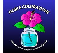 Fiori e Colorazione: Libro da colorare semplice con caratteri grandi