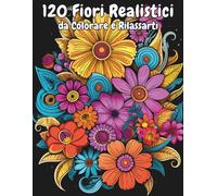Fiori Realistici da Colorare 120 Disegni Botanici per Adulti: Libro antistress con disegni floreali, composizioni naturali e motivi a fiori per rilassarsi e liberare la creatività