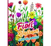 Fiori rilassanti Libro da colorare: Arte floreale per colorare, rilassarsi e distendersi. Un viaggio artistico verso la calma
