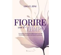 FIORIRE con il TEMPO: Una guida al benessere delle donne over 40: femminilità, respiro, movimento e presenza